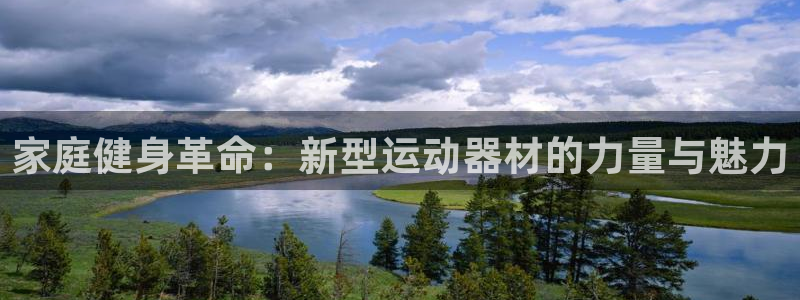 意昂体育4招商电话号码是多少号:家庭健身革命:新型运动器材的