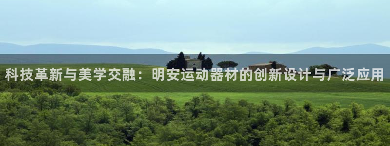 意昂4集团官网网址:科技革新与美学交融:明安运动器材的创新设