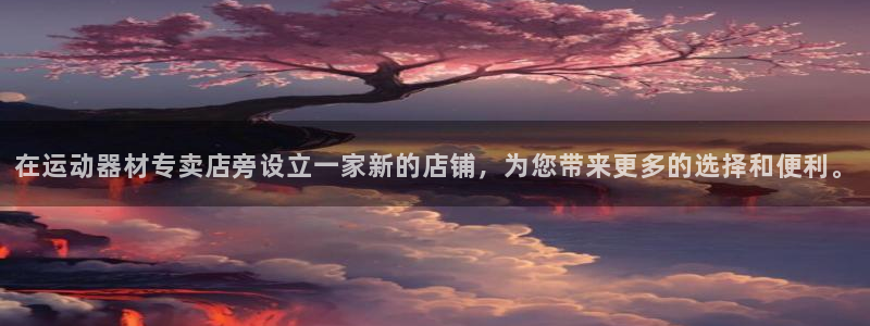 意昂体育4招商电话地址查询:在运动器材专卖店旁设立一家新的店