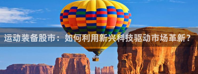 意昂4科技:运动装备股市:如何利用新兴科技驱动市场革新?